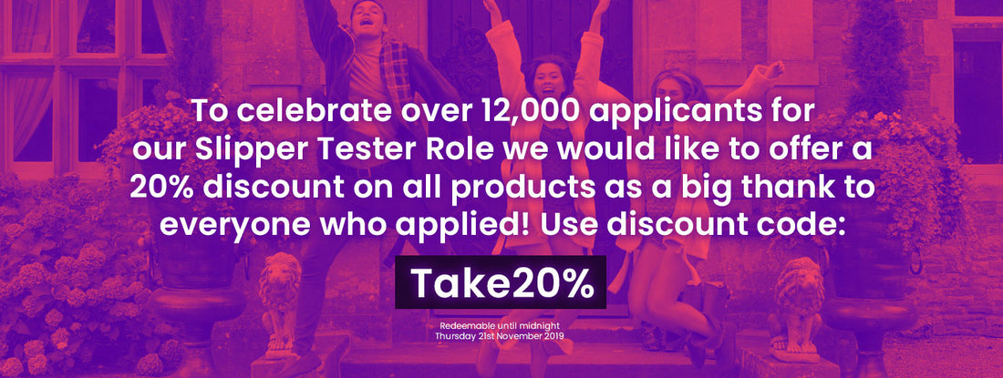 Take 20% off to celebrate our Slipper Tester Role!